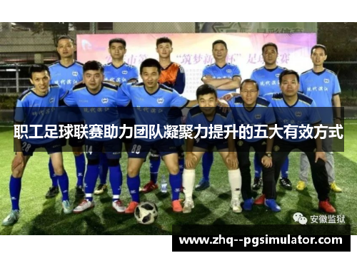 职工足球联赛助力团队凝聚力提升的五大有效方式