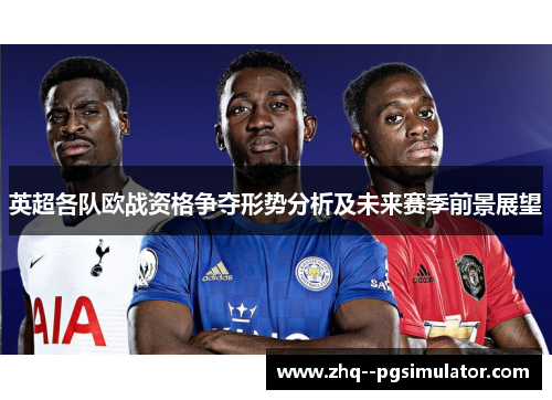 英超各队欧战资格争夺形势分析及未来赛季前景展望