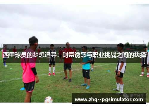 西甲球员的梦想追寻:财富诱惑与职业挑战之间的抉择 西甲球员的梦想追寻:财富诱惑与职业挑战之间的抉择
