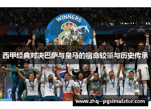 西甲经典对决巴萨与皇马的宿命较量与历史传承 西甲经典对决巴萨与皇马的宿命较量与历史传承