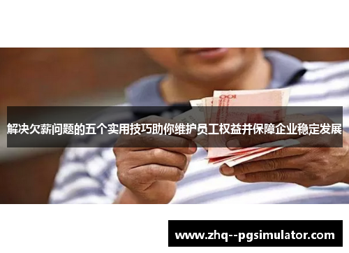 解决欠薪问题的五个实用技巧助你维护员工权益并保障企业稳定发展