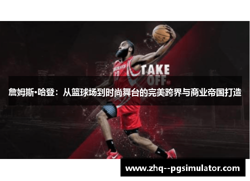 詹姆斯·哈登：从篮球场到时尚舞台的完美跨界与商业帝国打造