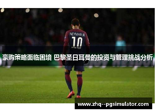 豪购策略面临困境 巴黎圣日耳曼的投资与管理挑战分析