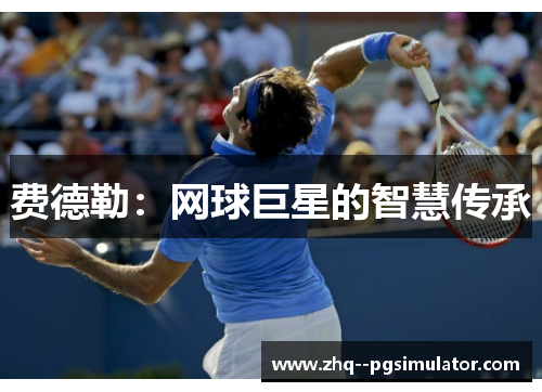 费德勒:网球巨星的智慧传承 费德勒:网球巨星的智慧传承