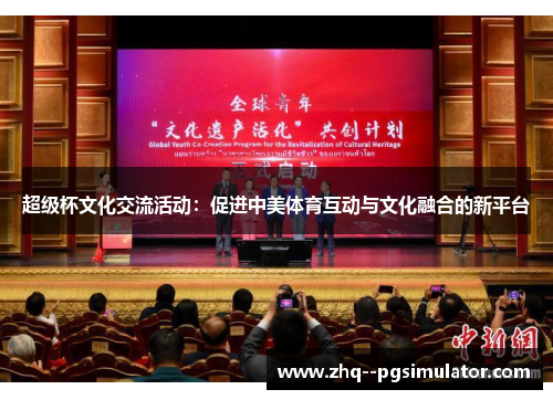 超级杯文化交流活动:促进中美体育互动与文化融合的新平台 超级杯文化交流活动:促进中美体育互动与文化融合的新平台