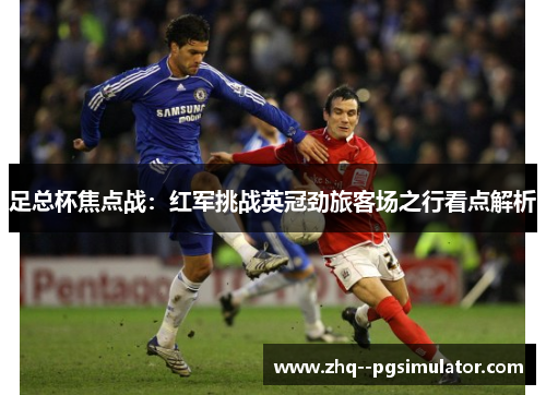 足总杯焦点战：红军挑战英冠劲旅客场之行看点解析
