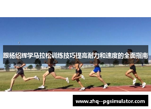 跟杨绍辉学马拉松训练技巧提高耐力和速度的全面指南 跟杨绍辉学马拉松训练技巧提高耐力和速度的全面指南
