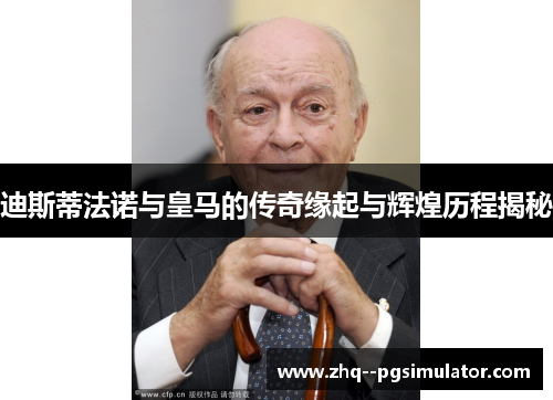 迪斯蒂法诺与皇马的传奇缘起与辉煌历程揭秘 迪斯蒂法诺与皇马的传奇缘起与辉煌历程揭秘