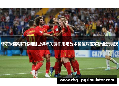 菲尔米诺对阵比利时世俱杯关键作用与战术价值深度解析全景表现
