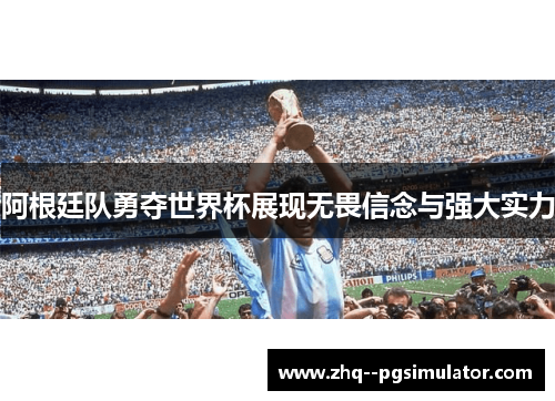 阿根廷队勇夺世界杯展现无畏信念与强大实力 阿根廷队勇夺世界杯展现无畏信念与强大实力