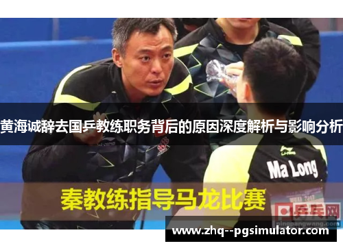 黄海诚辞去国乒教练职务背后的原因深度解析与影响分析