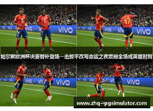 帕尔默欧洲杯决赛替补登场一击扳平改写命运之夜震撼全场成英雄时刻 帕尔默欧洲杯决赛替补登场一击扳平改写命运之夜震撼全场成英雄时刻