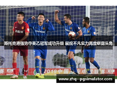 斯托克港强势夺英乙冠军成功升级 展现不凡实力再度崭露头角 斯托克港强势夺英乙冠军成功升级 展现不凡实力再度崭露头角