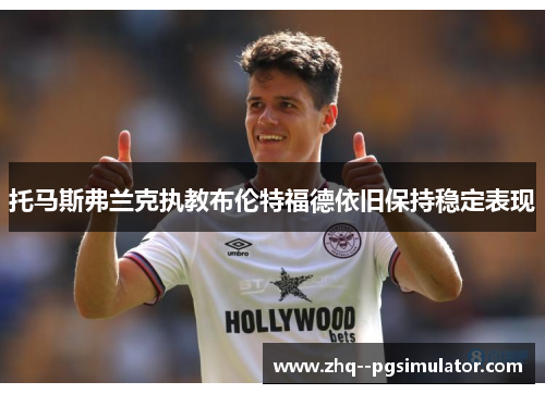 托马斯弗兰克执教布伦特福德依旧保持稳定表现