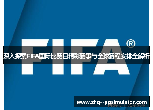 深入探索FIFA国际比赛日精彩赛事与全球赛程安排全解析