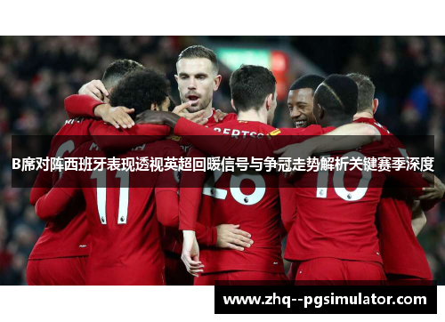 B席对阵西班牙表现透视英超回暖信号与争冠走势解析关键赛季深度 B席对阵西班牙表现透视英超回暖信号与争冠走势解析关键赛季深度