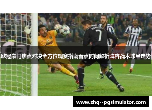 欧冠豪门焦点对决全方位观赛指南看点时间解析阵容战术球星走势 欧冠豪门焦点对决全方位观赛指南看点时间解析阵容战术球星走势