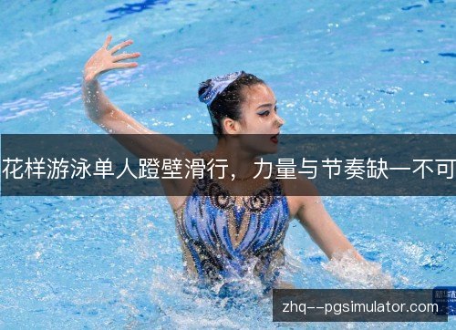 花样游泳单人蹬壁滑行,力量与节奏缺一不可 花样游泳单人蹬壁滑行,力量与节奏缺一不可