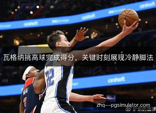 瓦格纳挑高球完成得分，关键时刻展现冷静脚法