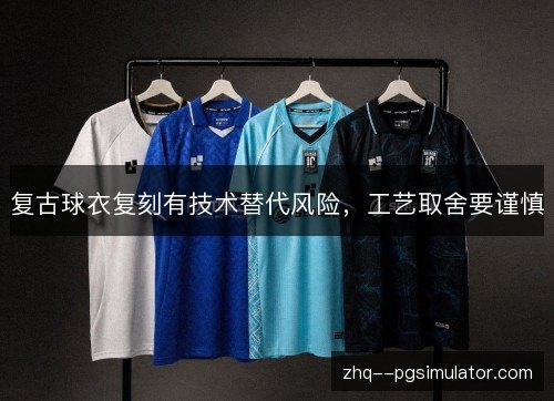 复古球衣复刻有技术替代风险,工艺取舍要谨慎 复古球衣复刻有技术替代风险,工艺取舍要谨慎